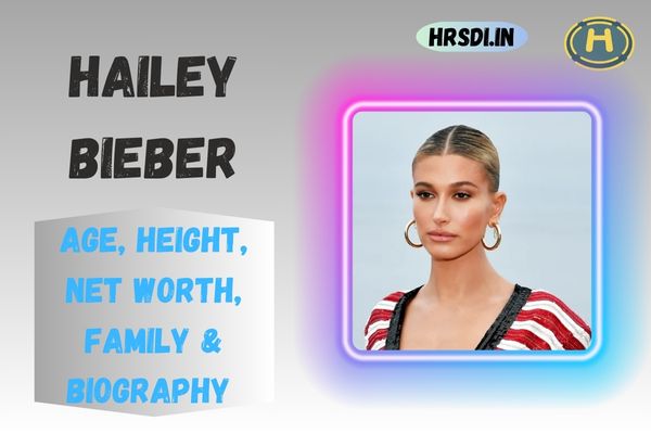 Hailey Bieber Age, Height, Net Worth, Family & Bio