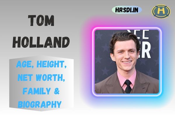 Tom Holland Age, Height, Net Worth, Family & Bio