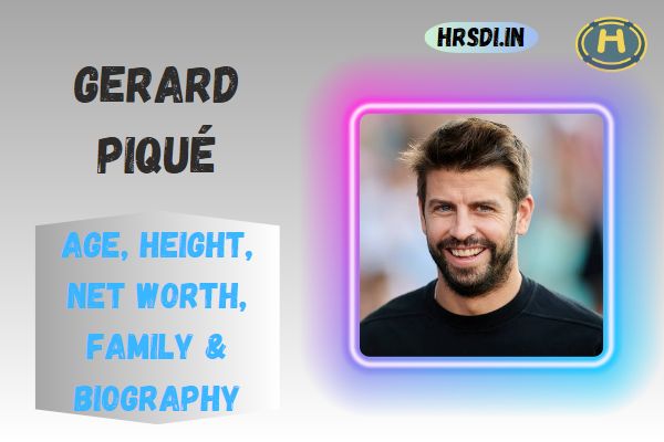 Gerard Piqué Age, Height, Net Worth, Family & Bio